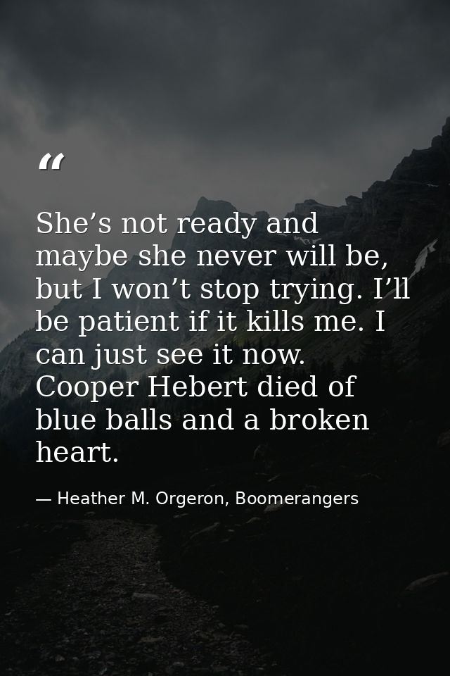 She’s not ready and maybe she never will be, but I won’t stop trying. I’ll be patient if it kills me. I can just see it  — Heather M. Orgeron, Boomerangers