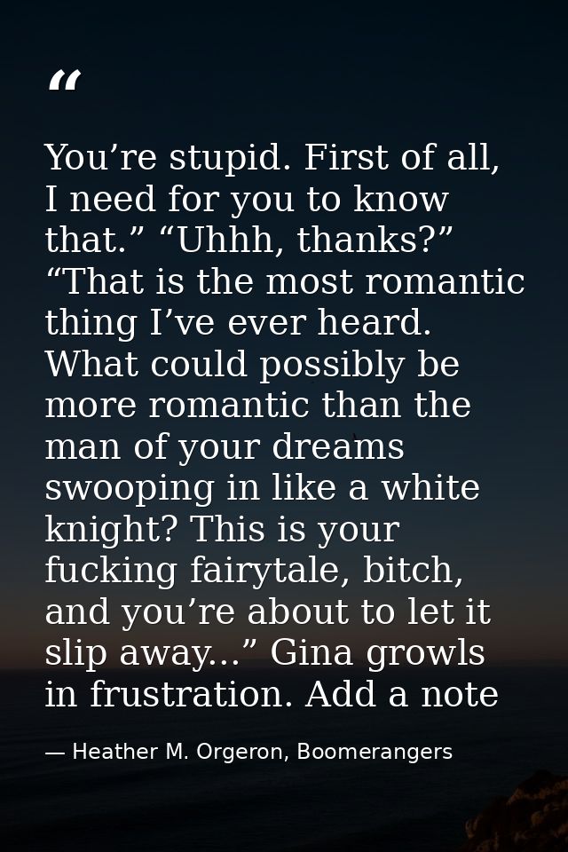 You’re stupid. First of all, I need for you to know that.” “Uhhh, thanks?” “That is the most romantic thing I’ve ever he — Heather M. Orgeron, Boomerangers