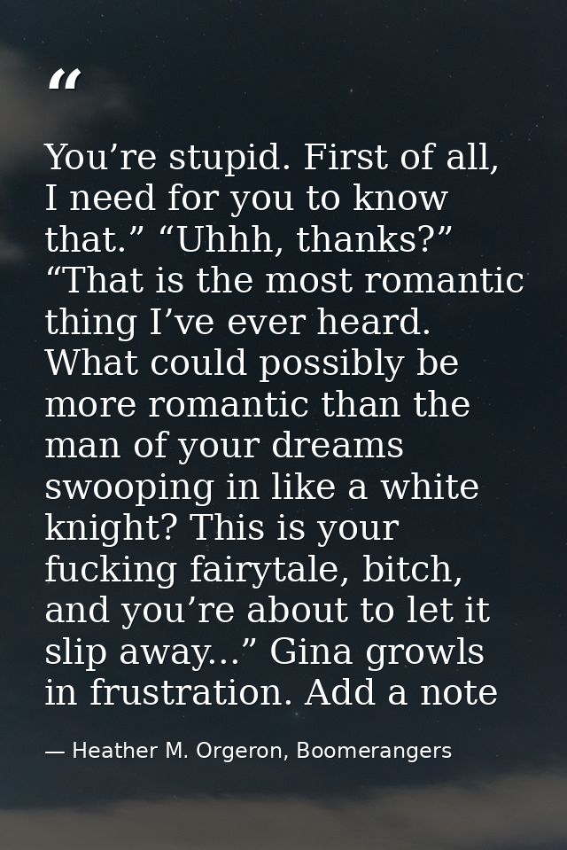 You’re stupid. First of all, I need for you to know that.” “Uhhh, thanks?” “That is the most romantic thing I’ve ever he — Heather M. Orgeron, Boomerangers