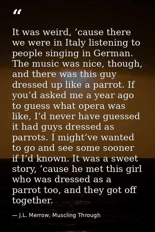 It was weird, ’cause there we were in Italy listening to people singing in German. The music was nice, though, and there — J.L. Merrow, Muscling Through