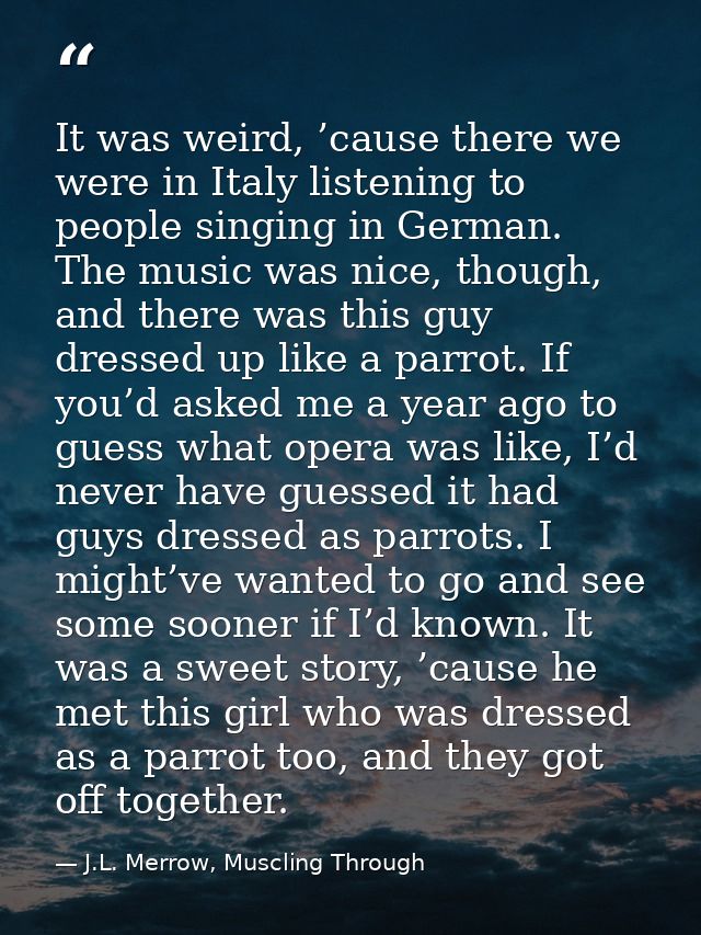 It was weird, ’cause there we were in Italy listening to people singing in German. The music was nice, though, and there — J.L. Merrow, Muscling Through