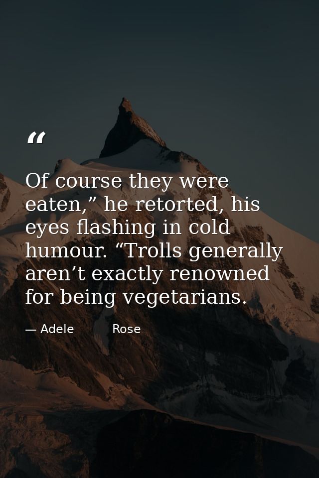 Of course they were eaten,” he retorted, his eyes flashing in cold humour. “Trolls generally aren’t exactly renowned for — Adele          Rose