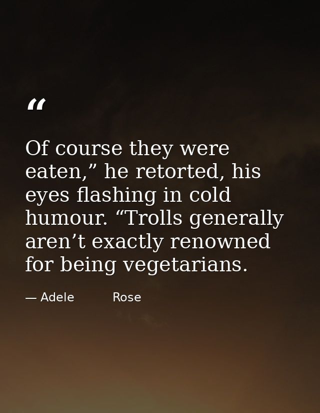 Of course they were eaten,” he retorted, his eyes flashing in cold humour. “Trolls generally aren’t exactly renowned for — Adele          Rose