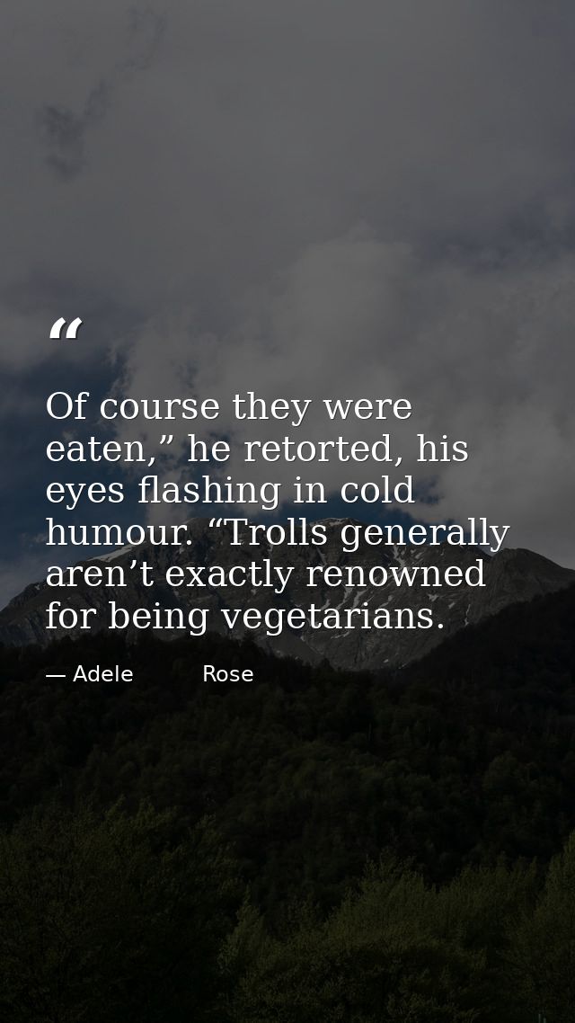 Of course they were eaten,” he retorted, his eyes flashing in cold humour. “Trolls generally aren’t exactly renowned for — Adele          Rose