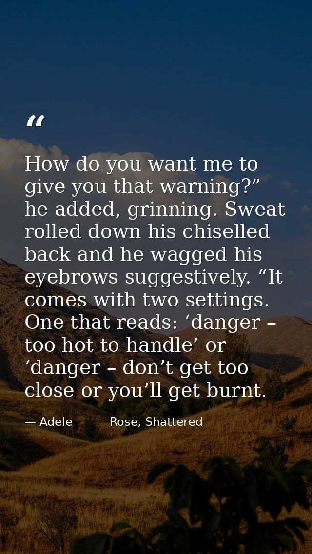 How do you want me to give you that warning?” he added, grinning. Sweat rolled down his chiselled back and he wagged his — Adele          Rose, Shattered