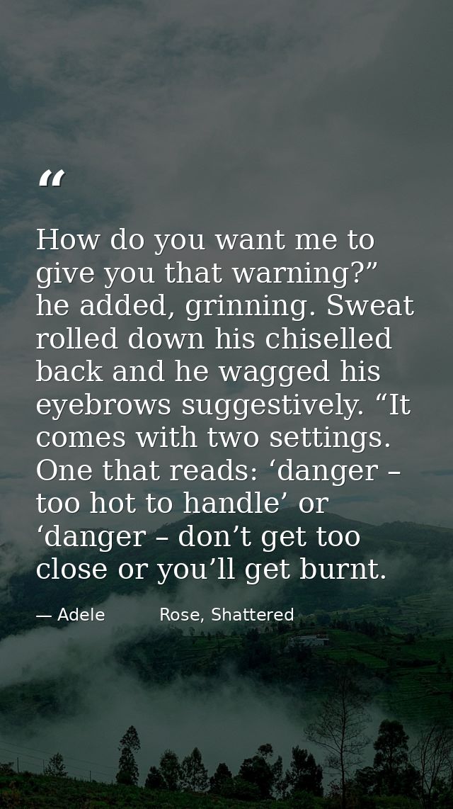 How do you want me to give you that warning?” he added, grinning. Sweat rolled down his chiselled back and he wagged his — Adele          Rose, Shattered