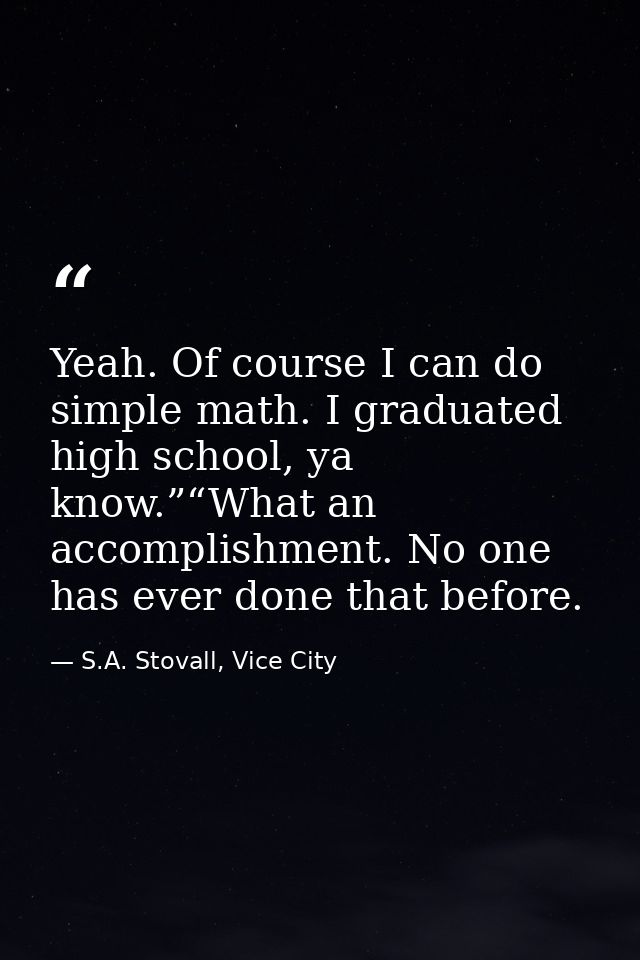 Yeah. Of course I can do simple math. I graduated high school, ya know.”“What an accomplishment. No one has ever done th — S.A. Stovall, Vice City