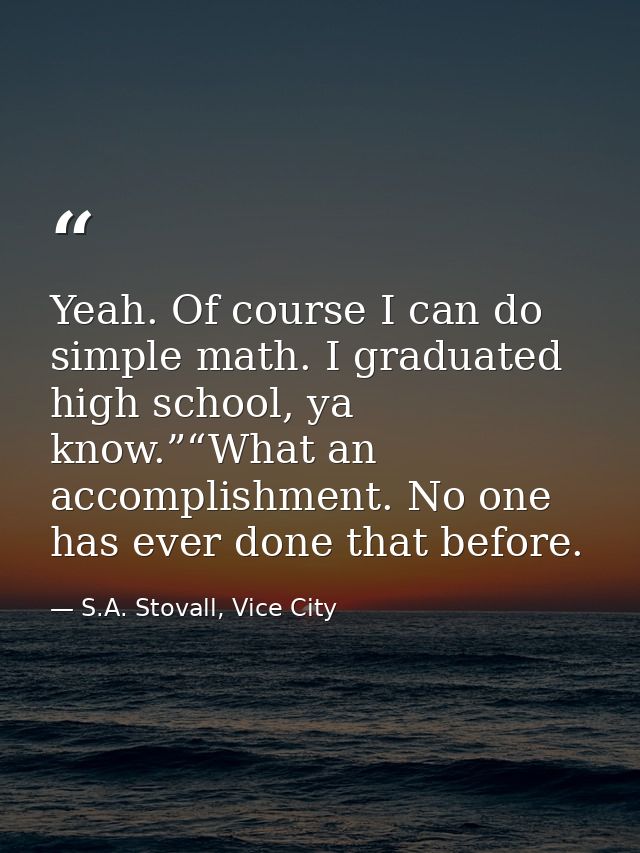 Yeah. Of course I can do simple math. I graduated high school, ya know.”“What an accomplishment. No one has ever done th — S.A. Stovall, Vice City