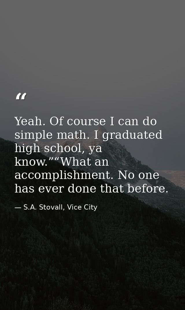 Yeah. Of course I can do simple math. I graduated high school, ya know.”“What an accomplishment. No one has ever done th — S.A. Stovall, Vice City