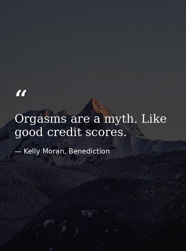 Orgasms are a myth. Like good credit scores. — Kelly Moran, Benediction