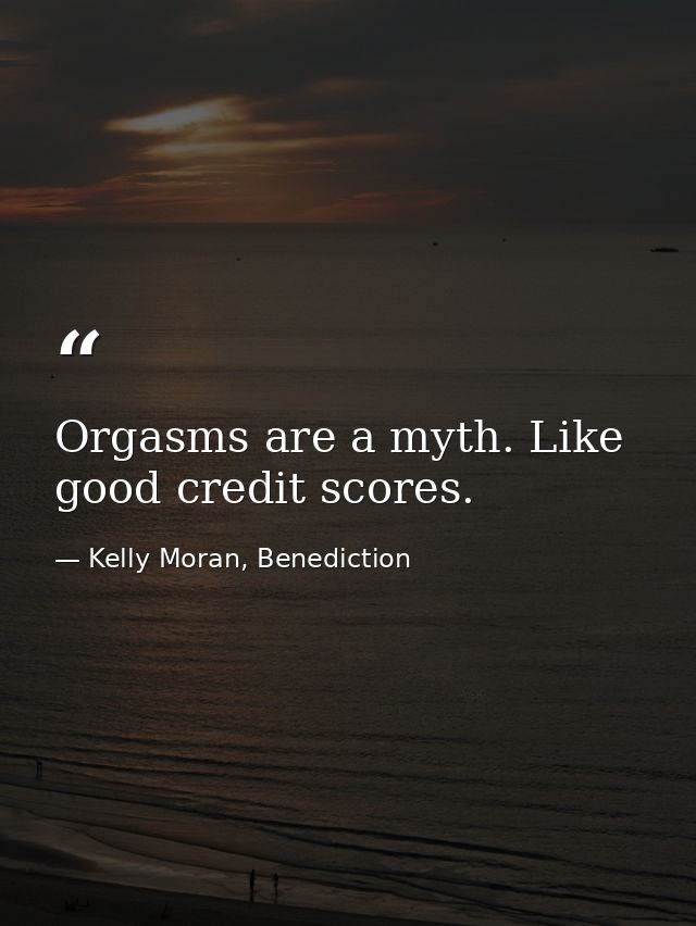 Orgasms are a myth. Like good credit scores. — Kelly Moran, Benediction