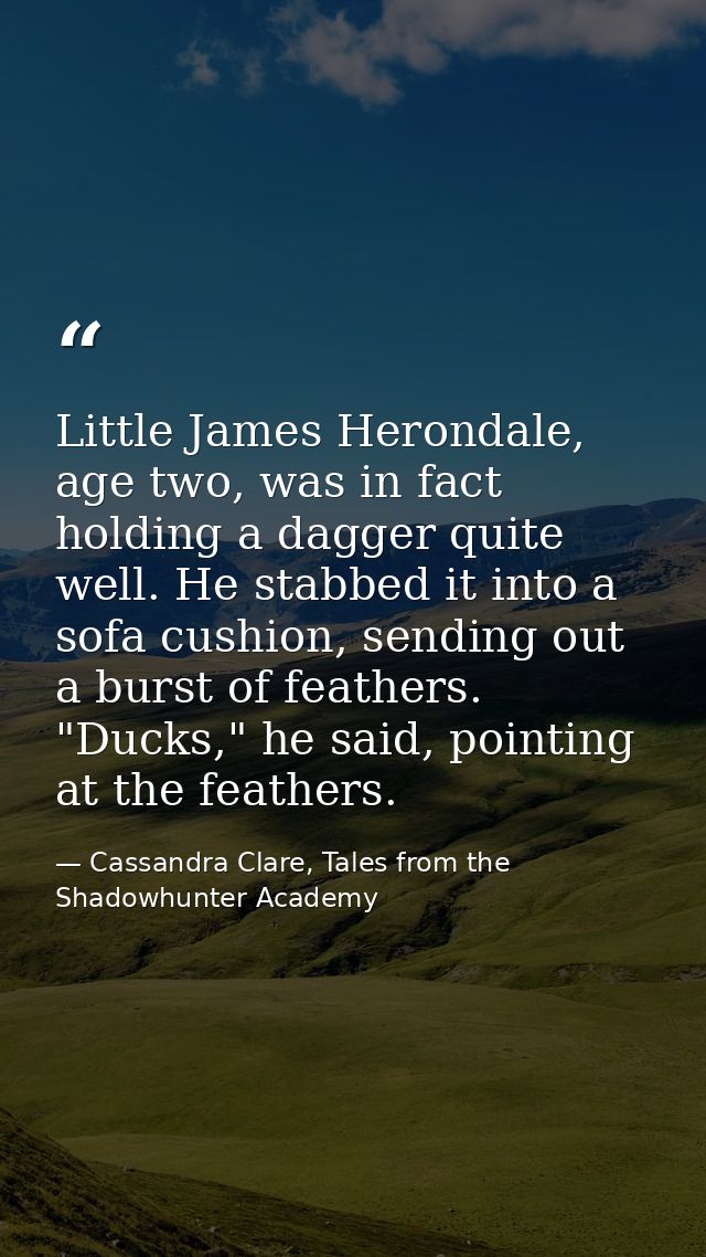 Little James Herondale, age two, was in fact holding a dagger quite well. He stabbed it into a sofa cushion, sending out — Cassandra Clare, Tales from the Shadowhunter Academy