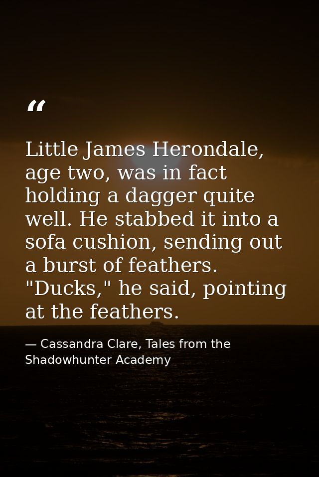Little James Herondale, age two, was in fact holding a dagger quite well. He stabbed it into a sofa cushion, sending out — Cassandra Clare, Tales from the Shadowhunter Academy