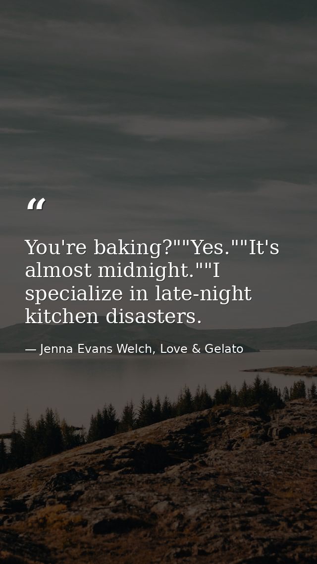 You're baking?""Yes.""It's almost midnight.""I specialize in late-night kitchen disasters. — Jenna Evans Welch, Love & Gelato