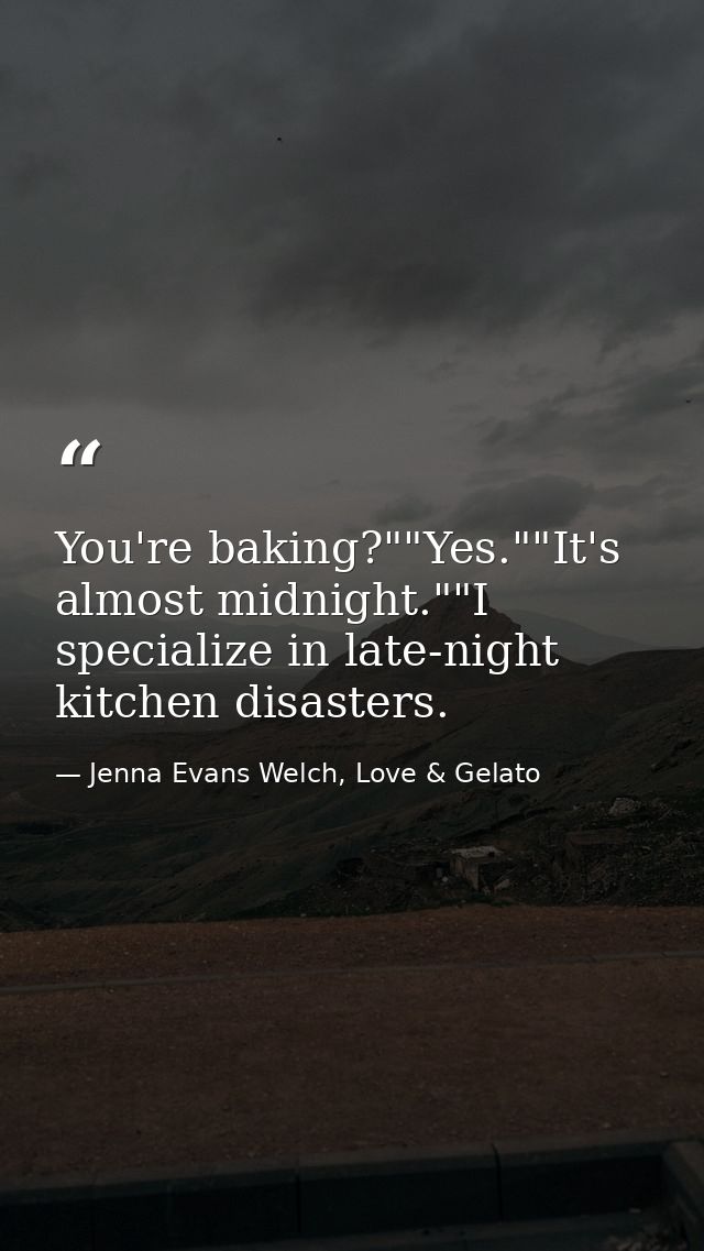 You're baking?""Yes.""It's almost midnight.""I specialize in late-night kitchen disasters. — Jenna Evans Welch, Love & Gelato