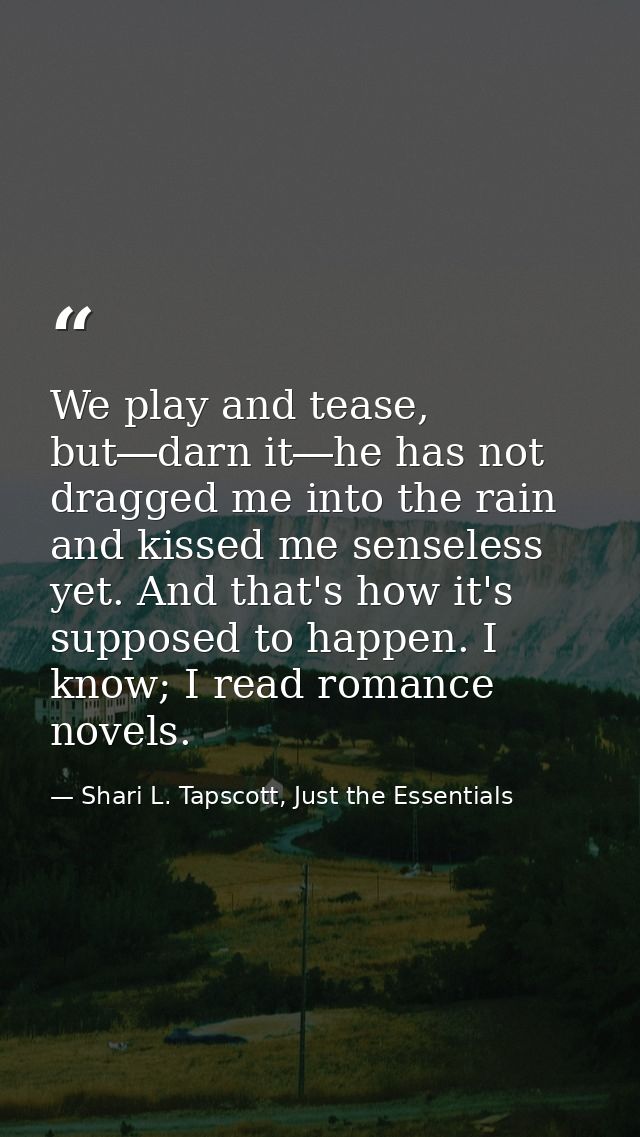 We play and tease, but―darn it―he has not dragged me into the rain and kissed me senseless yet. And that's how it's supp — Shari L. Tapscott, Just the Essentials