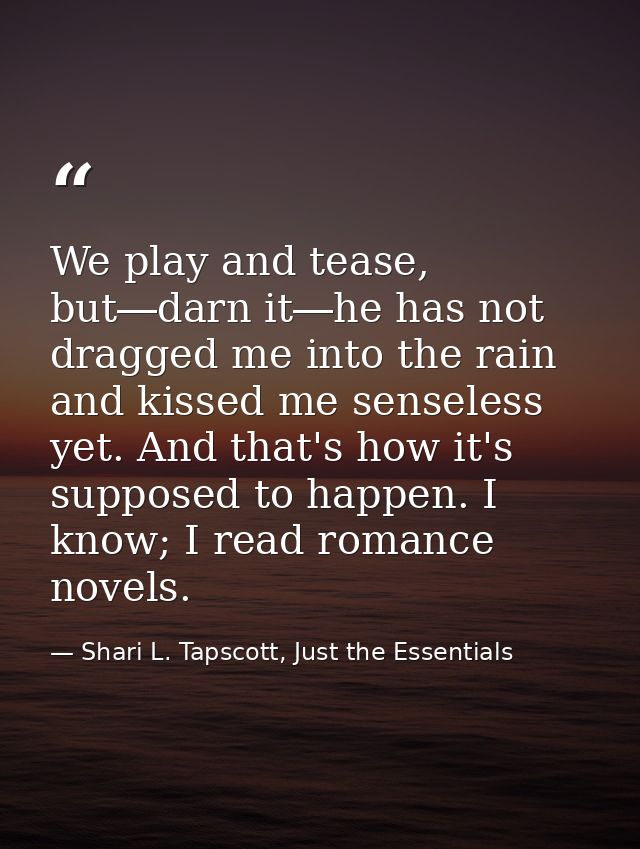We play and tease, but―darn it―he has not dragged me into the rain and kissed me senseless yet. And that's how it's supp — Shari L. Tapscott, Just the Essentials