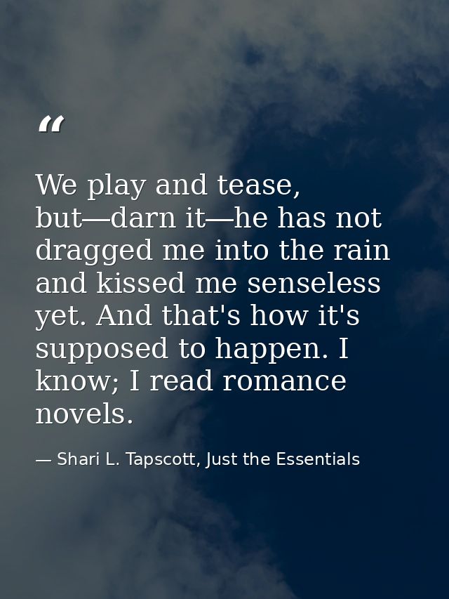 We play and tease, but―darn it―he has not dragged me into the rain and kissed me senseless yet. And that's how it's supp — Shari L. Tapscott, Just the Essentials