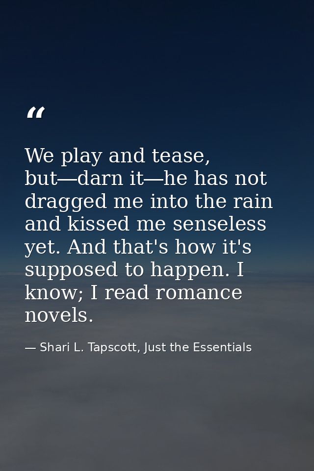 We play and tease, but―darn it―he has not dragged me into the rain and kissed me senseless yet. And that's how it's supp — Shari L. Tapscott, Just the Essentials