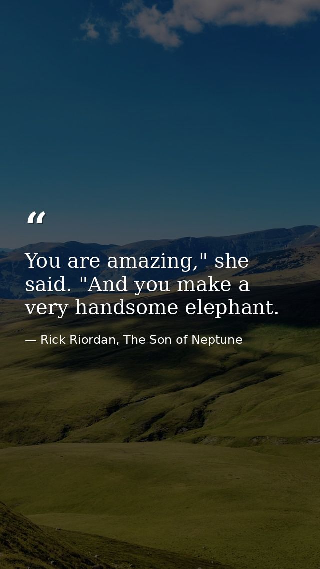 You are amazing," she said. "And you make a very handsome elephant. — Rick Riordan, The Son of Neptune