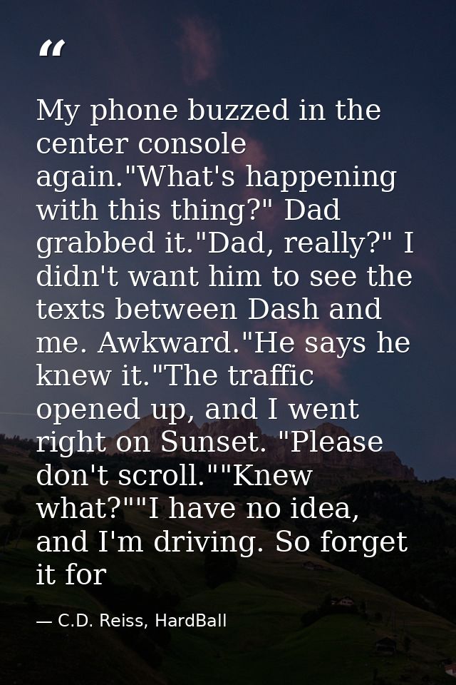 My phone buzzed in the center console again."What's happening with this thing?" Dad grabbed it."Dad, really?" I didn't w — C.D. Reiss, HardBall
