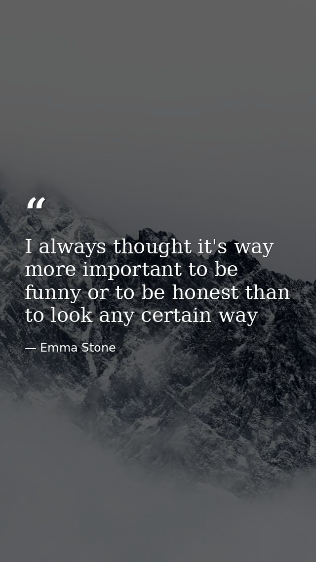I always thought it's way more important to be funny or to be honest than to look any certain way — Emma Stone