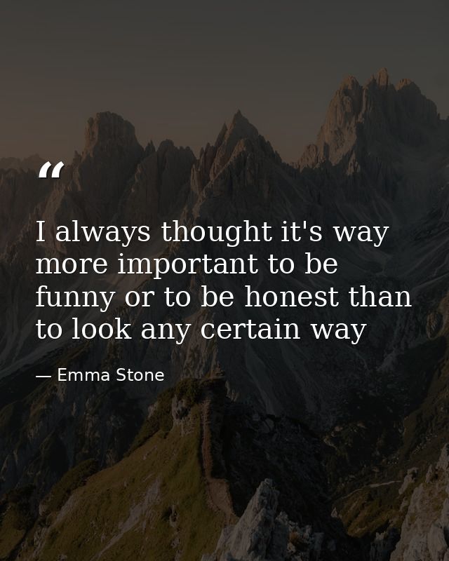 I always thought it's way more important to be funny or to be honest than to look any certain way — Emma Stone