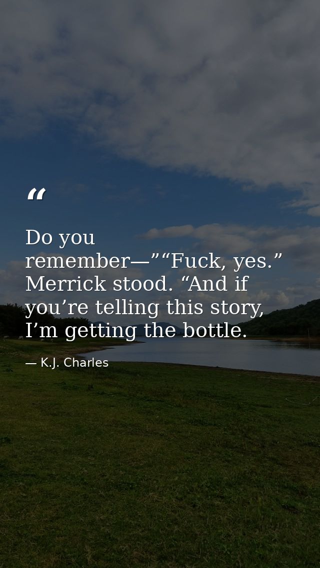 Do you remember—”“Fuck, yes.” Merrick stood. “And if you’re telling this story, I’m getting the bottle. — K.J. Charles