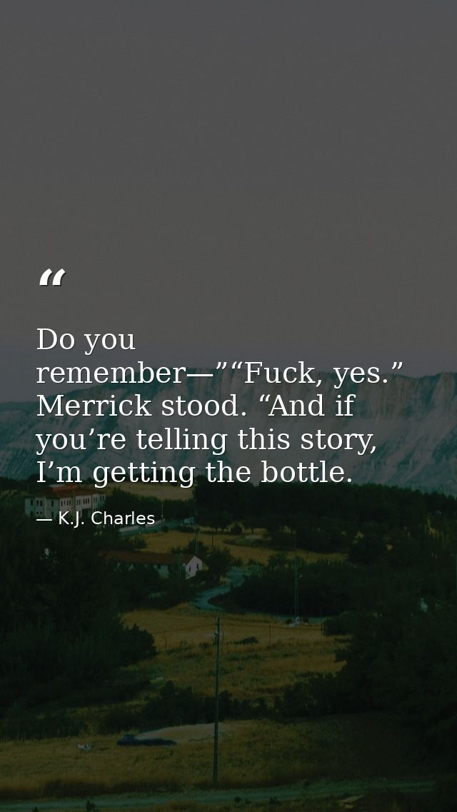 Do you remember—”“Fuck, yes.” Merrick stood. “And if you’re telling this story, I’m getting the bottle. — K.J. Charles