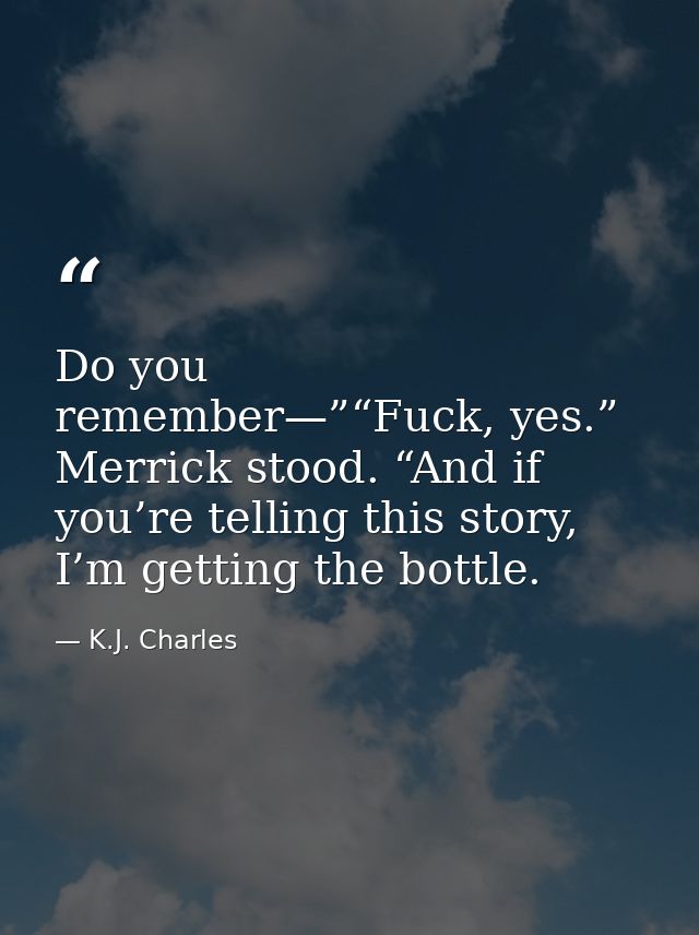 Do you remember—”“Fuck, yes.” Merrick stood. “And if you’re telling this story, I’m getting the bottle. — K.J. Charles