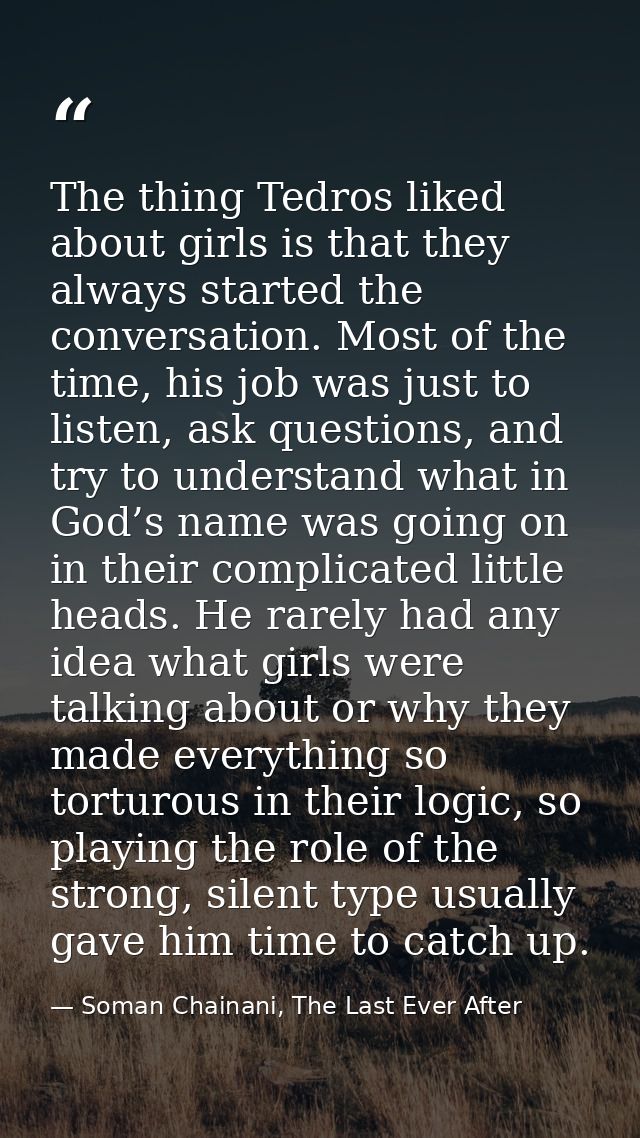 The thing Tedros liked about girls is that they always started the conversation. Most of the time, his job was just to l — Soman Chainani, The Last Ever After