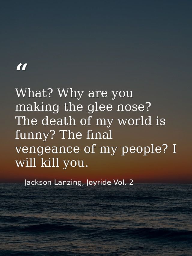 What? Why are you making the glee nose? The death of my world is funny? The final vengeance of my people? I will kill yo — Jackson Lanzing, Joyride Vol. 2