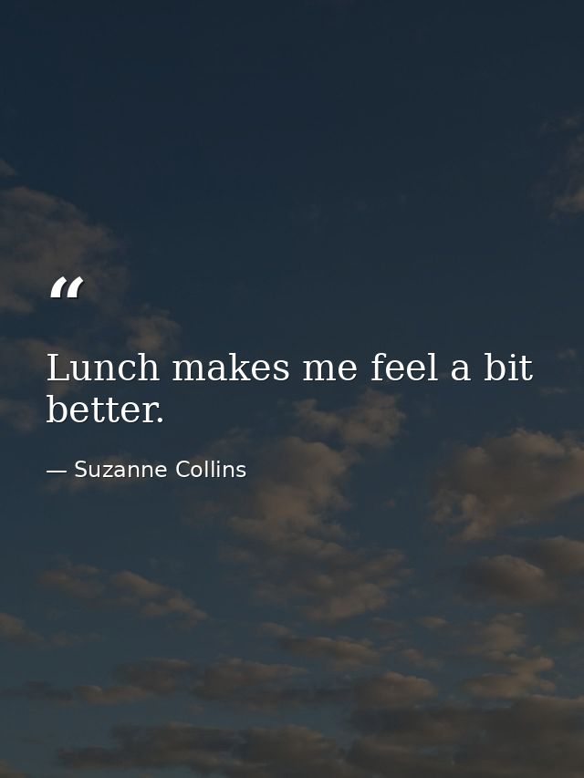Lunch makes me feel a bit better. — Suzanne Collins