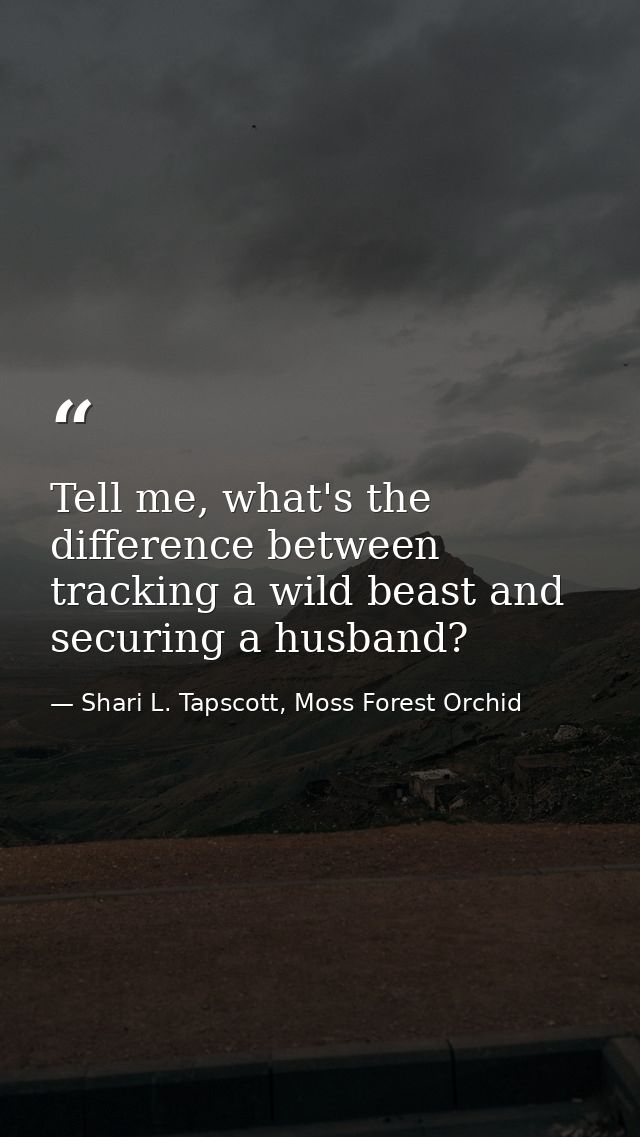 Tell me, what's the difference between tracking a wild beast and securing a husband? — Shari L. Tapscott, Moss Forest Orchid
