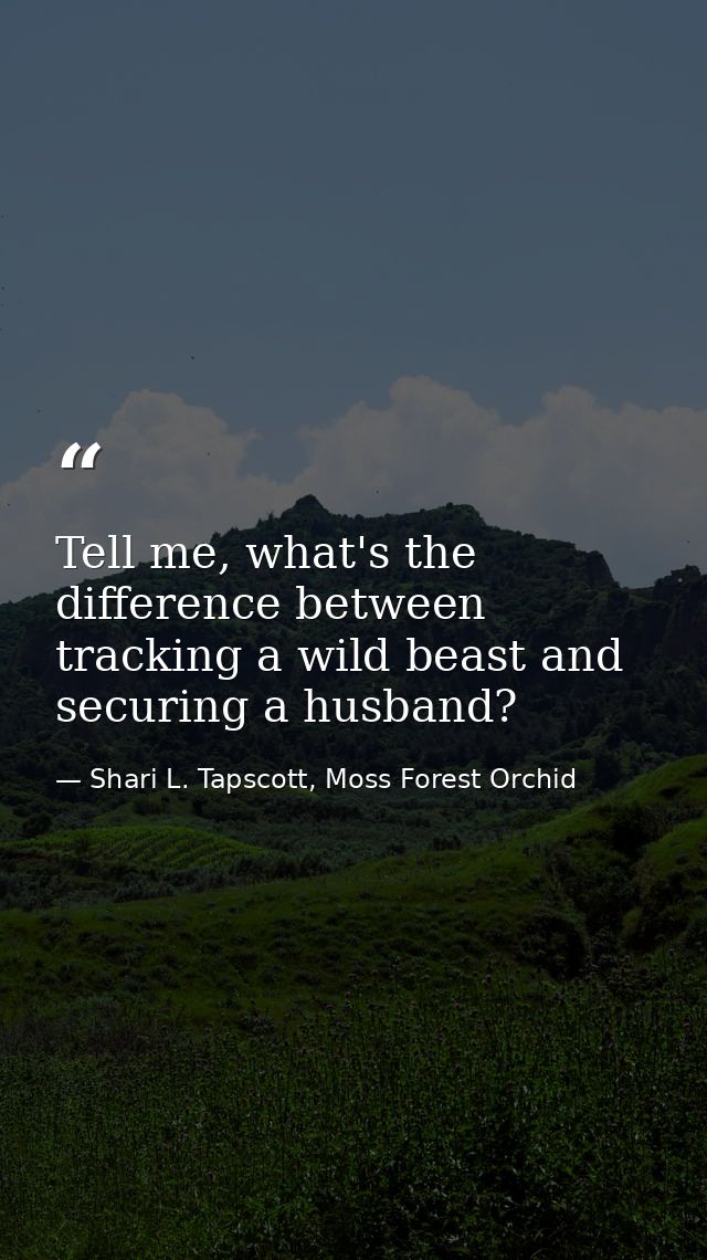 Tell me, what's the difference between tracking a wild beast and securing a husband? — Shari L. Tapscott, Moss Forest Orchid