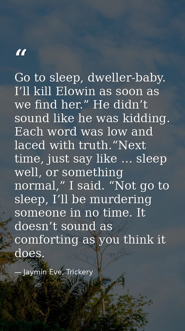 Go to sleep, dweller-baby. I’ll kill Elowin as soon as we find her.” He didn’t sound like he was kidding. Each word was  — Jaymin Eve, Trickery