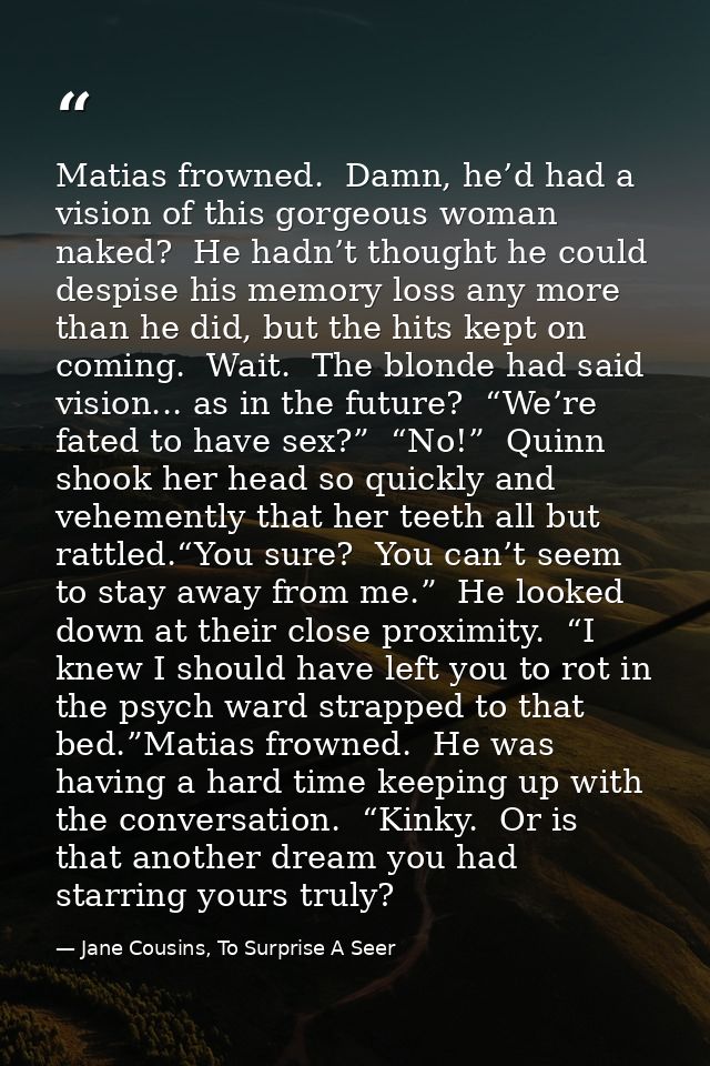 Matias frowned.  Damn, he’d had a vision of this gorgeous woman naked?  He hadn’t thought he could despise his memory lo — Jane Cousins, To Surprise A Seer