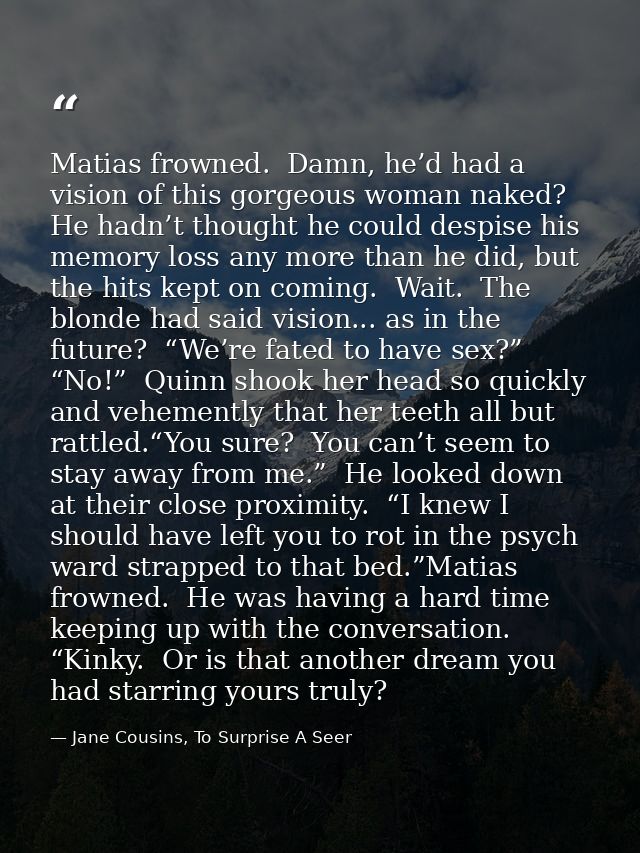 Matias frowned.  Damn, he’d had a vision of this gorgeous woman naked?  He hadn’t thought he could despise his memory lo — Jane Cousins, To Surprise A Seer