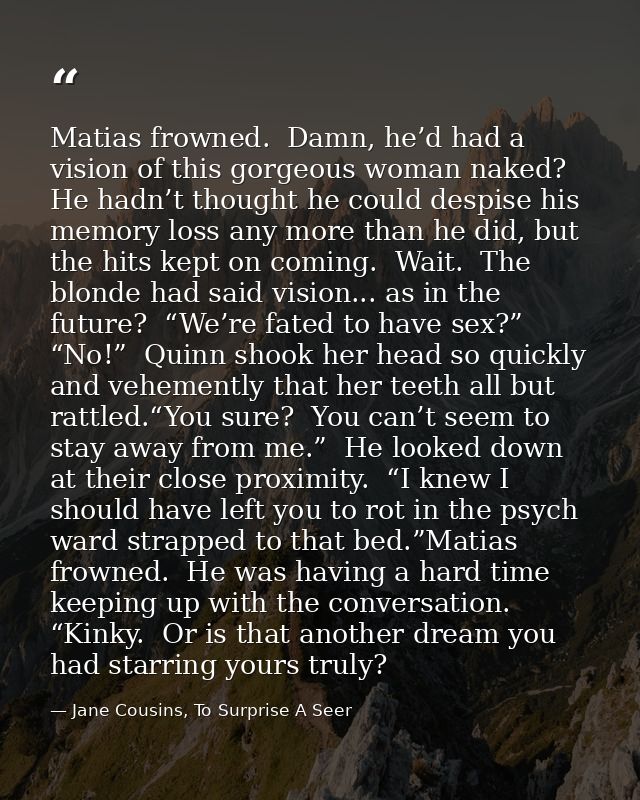 Matias frowned.  Damn, he’d had a vision of this gorgeous woman naked?  He hadn’t thought he could despise his memory lo — Jane Cousins, To Surprise A Seer