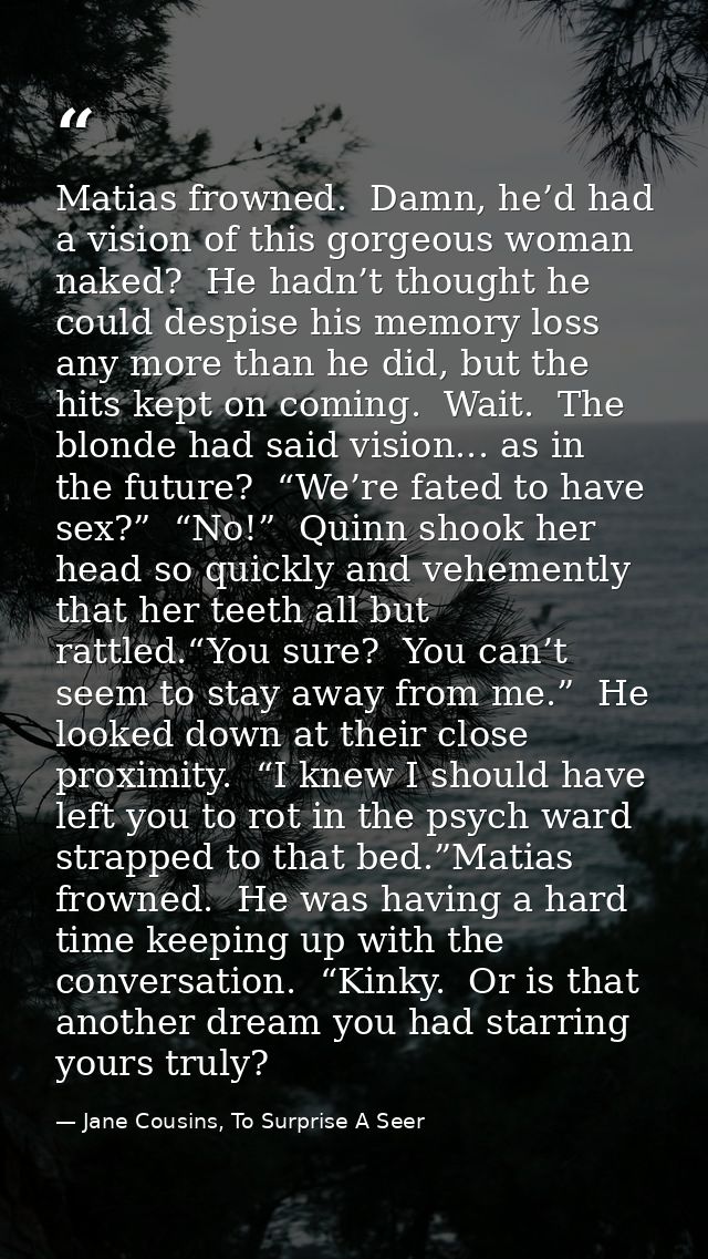 Matias frowned.  Damn, he’d had a vision of this gorgeous woman naked?  He hadn’t thought he could despise his memory lo — Jane Cousins, To Surprise A Seer