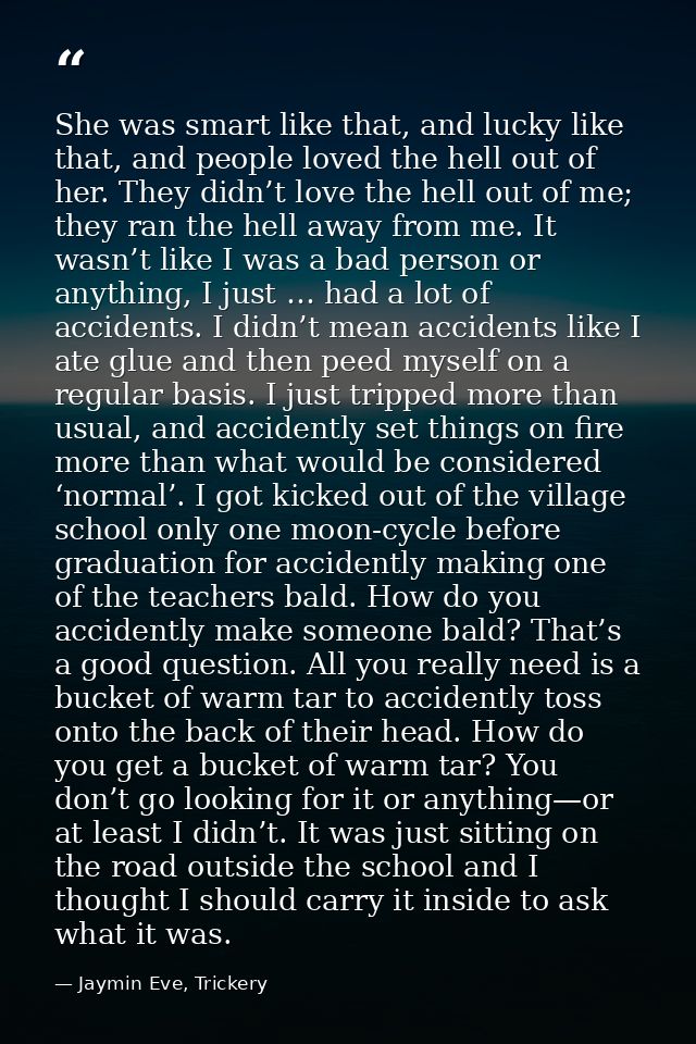 She was smart like that, and lucky like that, and people loved the hell out of her. They didn’t love the hell out of me; — Jaymin Eve, Trickery