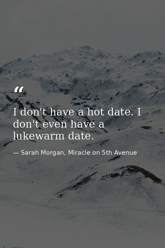 I don't have a hot date. I don't even have a lukewarm date. — Sarah Morgan, Miracle on 5th Avenue