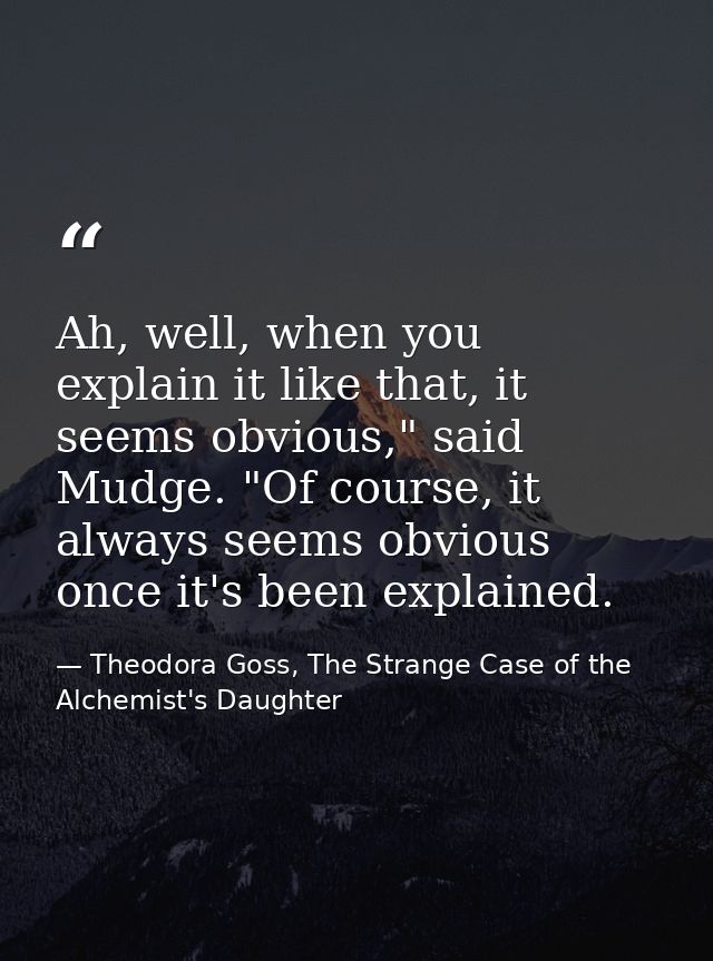 Ah, well, when you explain it like that, it seems obvious," said Mudge. "Of course, it always seems obvious once it's be — Theodora Goss, The Strange Case of the Alchemist's Daughter