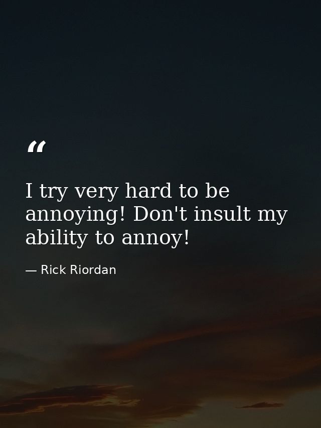 I try very hard to be annoying! Don't insult my ability to annoy! — Rick Riordan