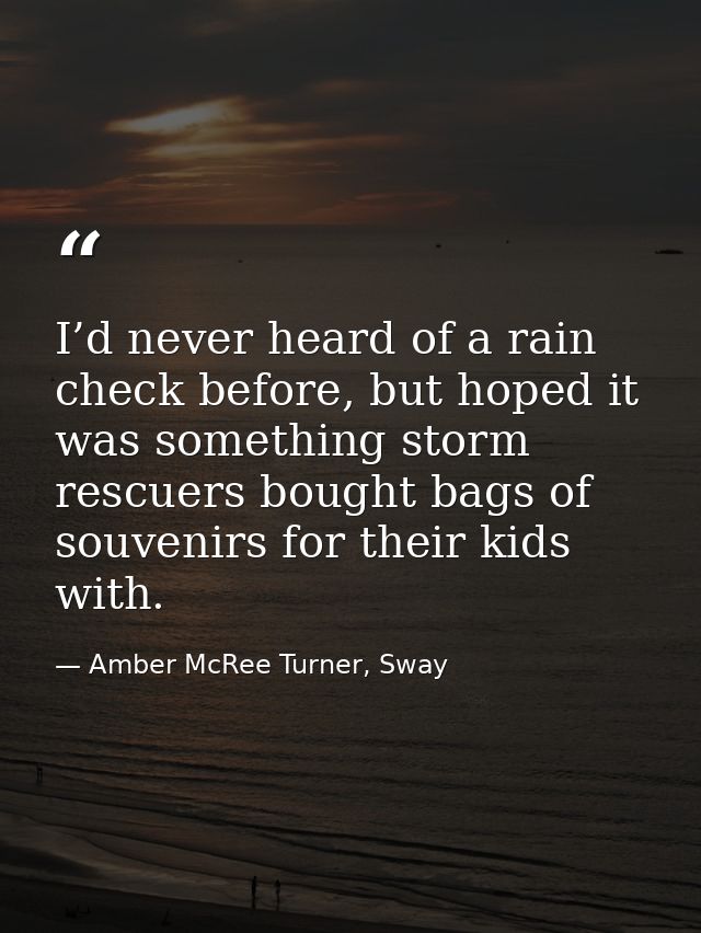 I’d never heard of a rain check before, but hoped it was something storm rescuers bought bags of souvenirs for their kid — Amber McRee Turner, Sway