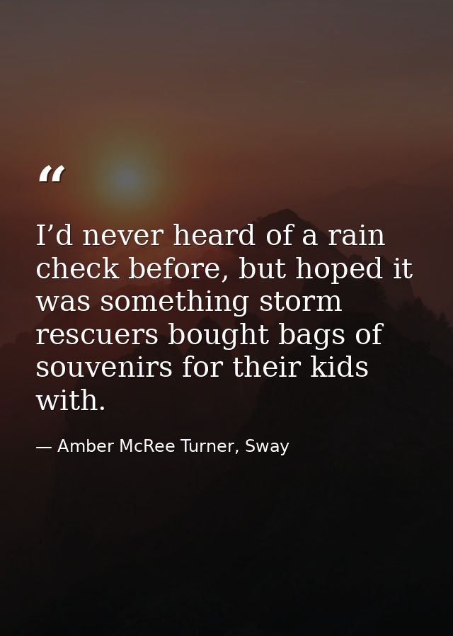 I’d never heard of a rain check before, but hoped it was something storm rescuers bought bags of souvenirs for their kid — Amber McRee Turner, Sway