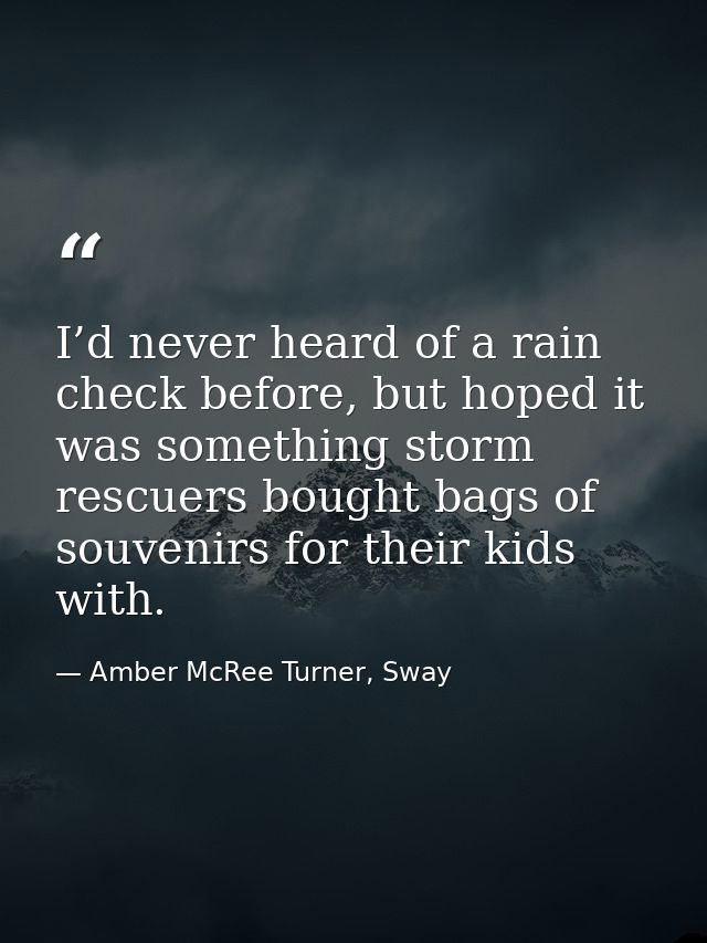 I’d never heard of a rain check before, but hoped it was something storm rescuers bought bags of souvenirs for their kid — Amber McRee Turner, Sway