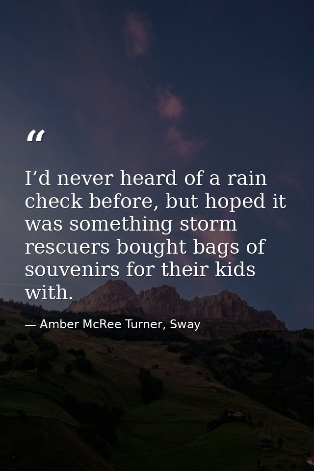 I’d never heard of a rain check before, but hoped it was something storm rescuers bought bags of souvenirs for their kid — Amber McRee Turner, Sway