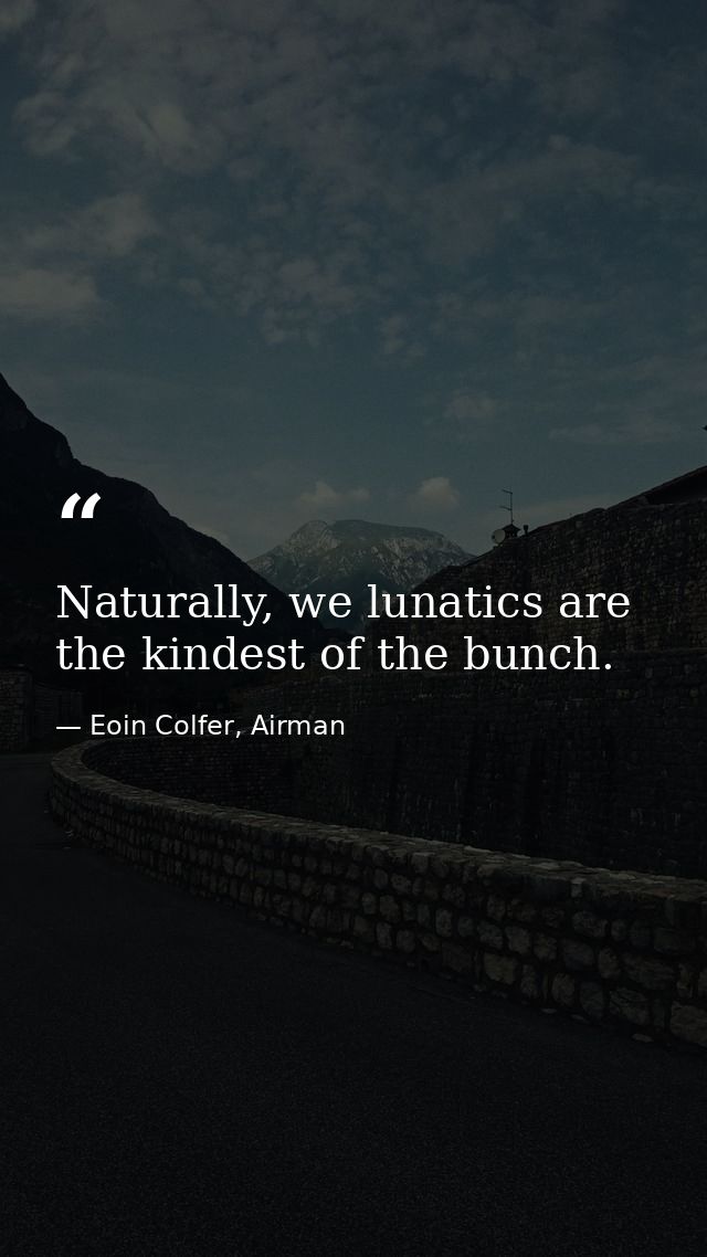 Naturally, we lunatics are the kindest of the bunch. — Eoin Colfer, Airman