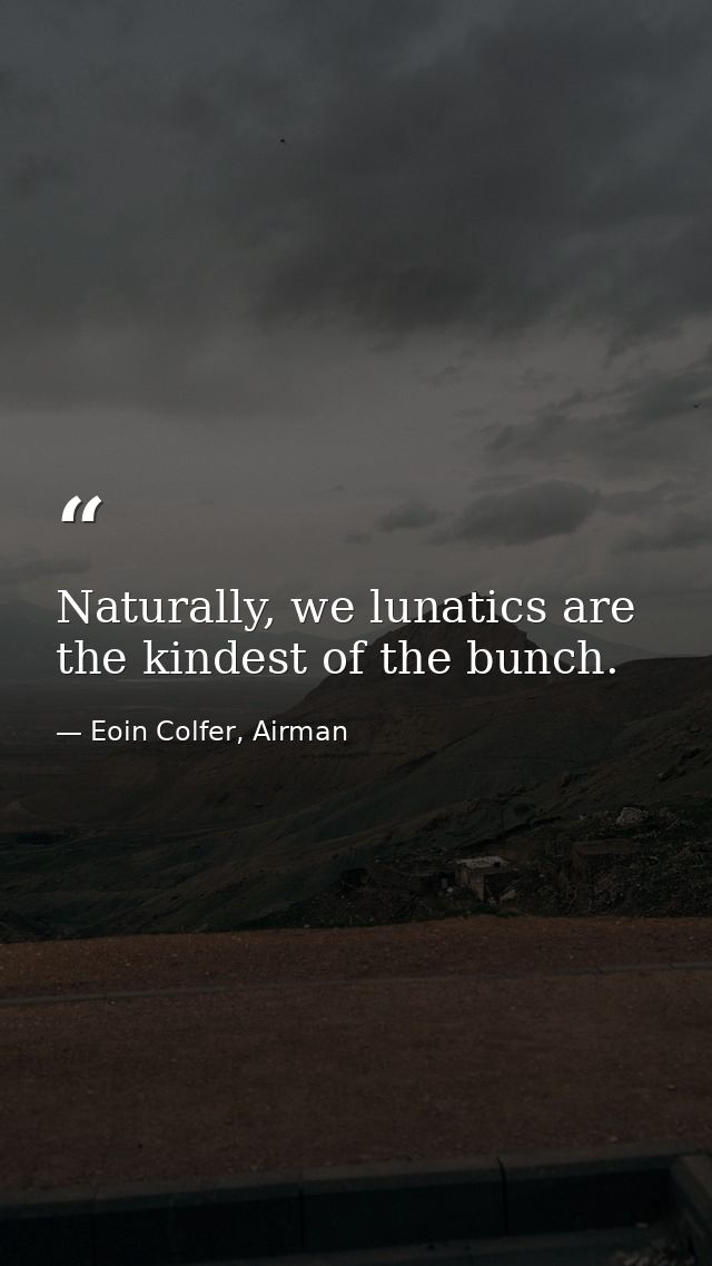 Naturally, we lunatics are the kindest of the bunch. — Eoin Colfer, Airman